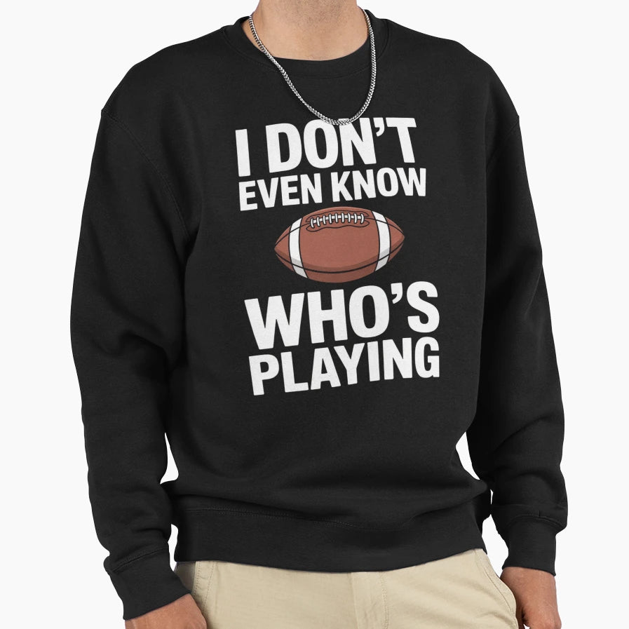 I Do Not Even Know Who Is Playing Sweatshirt - Novelty Apparel Men Women - T-Shirt, Sweatshirt, Hoodie