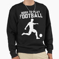Born To Play Football Sweatshirt - Fun Novelty Design Unisex - T-Shirt, Sweatshirt, Hoodie