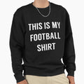 This Is My Football Funny Football Fans Sweatshirt - Graphic Print Unisex - T-Shirt, Sweatshirt, Hoodie