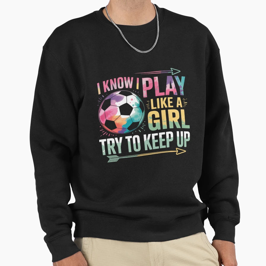 I Know I Play Like Soccer Sweatshirt - Trendy Graphic Unisex - T-Shirt, Sweatshirt, Hoodie