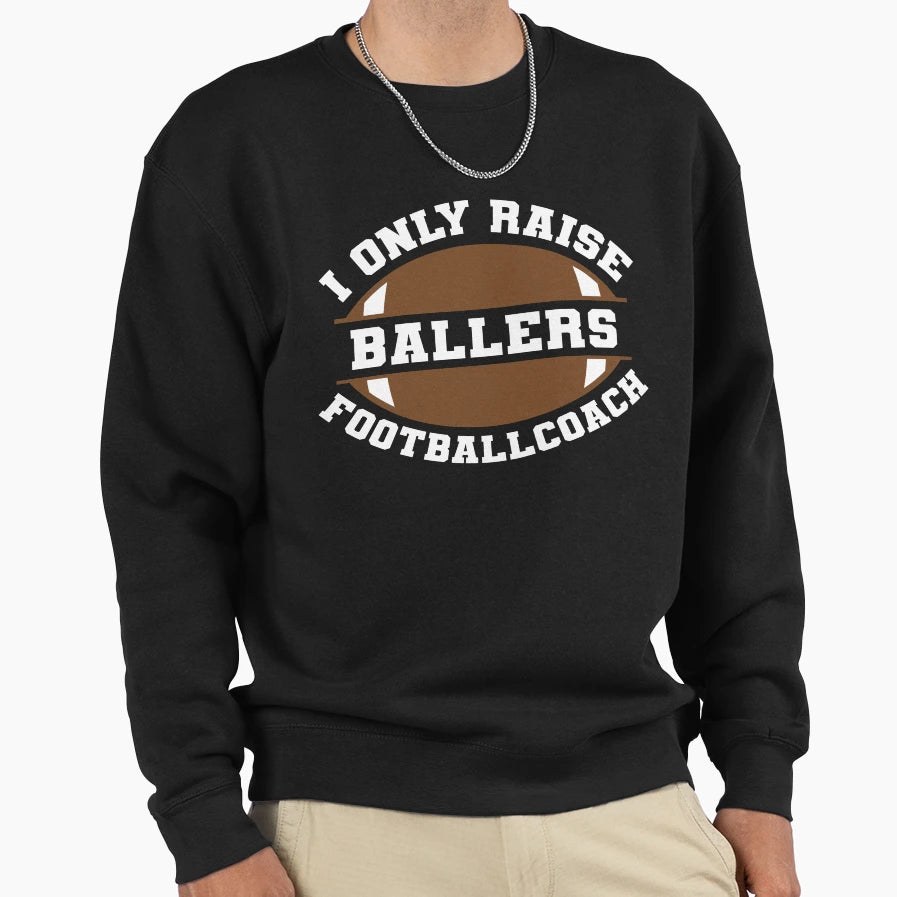 I Only Raise Ballers Football Coach Sweatshirt - Custom Art Print Unisex - T-Shirt, Sweatshirt, Hoodie