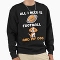 All I Need Is Football And My Dog Sweatshirt - Graphic Print Men Women - T-Shirt, Sweatshirt, Hoodie