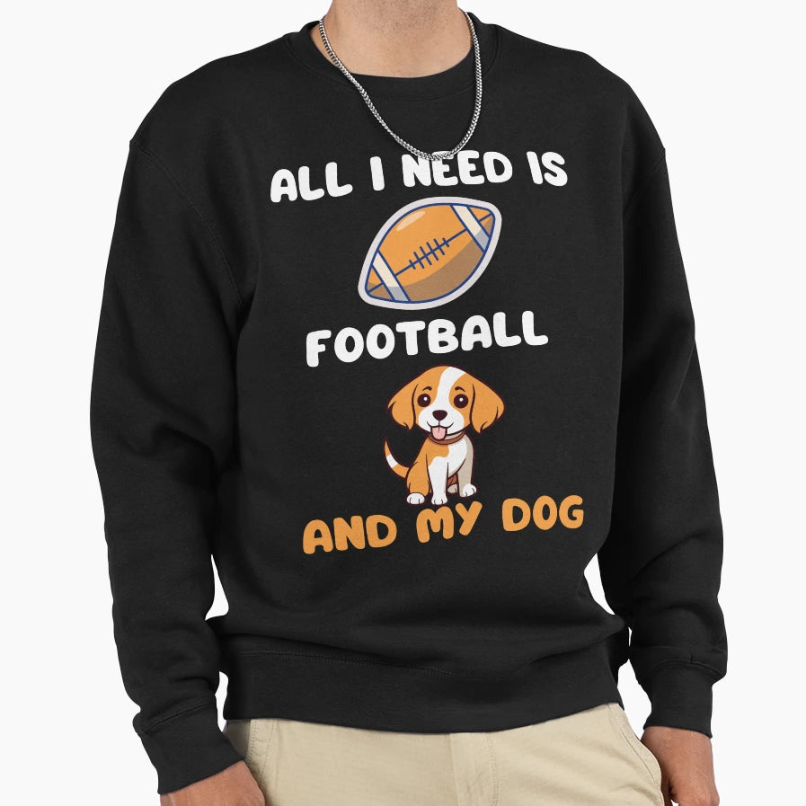 All I Need Is Football And My Dog Sweatshirt - Graphic Print Men Women - T-Shirt, Sweatshirt, Hoodie