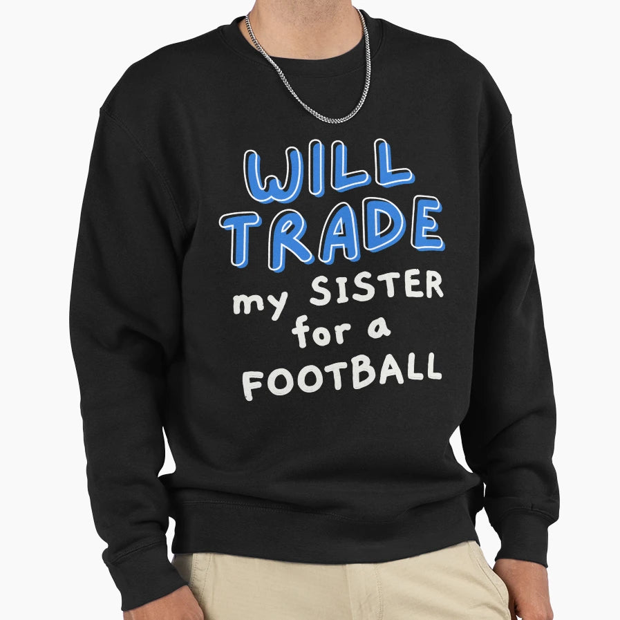 Will Trade My Sister Football Sweatshirt - Graphic Print Unisex - T-Shirt, Sweatshirt, Hoodie