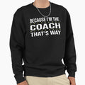 Because Im Coach Thats Way Sweatshirt - Novelty Apparel Unisex - T-Shirt, Sweatshirt, Hoodie