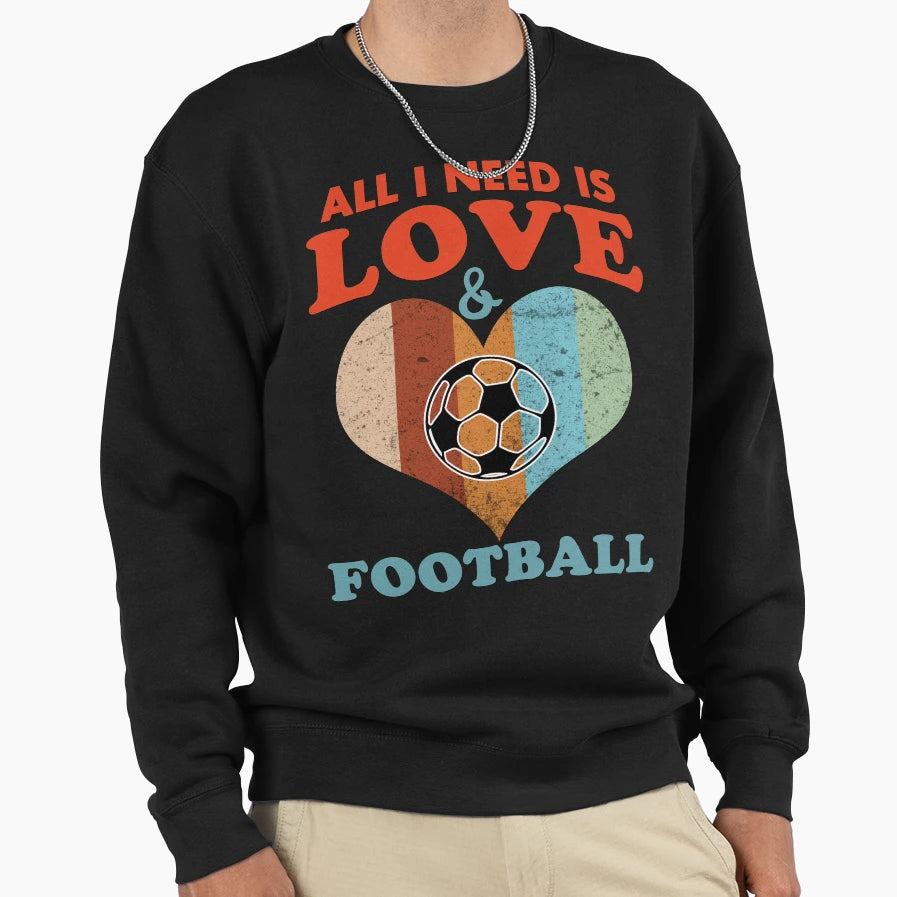 All I Need Is Love And Football Sweatshirt - Fun Novelty Design Unisex - T-Shirt, Sweatshirt, Hoodie