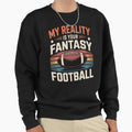 My Reality Is Your Fantasy Football Sweatshirt - Unique Graphic Men Women - T-Shirt, Sweatshirt, Hoodie