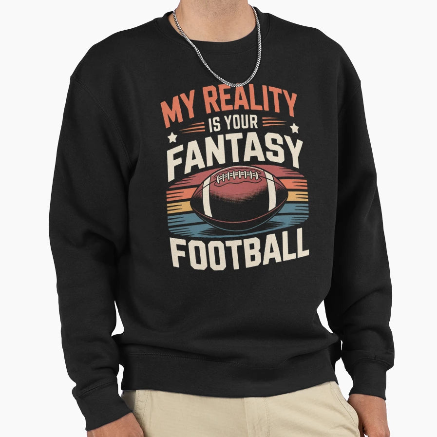 My Reality Is Your Fantasy Football Sweatshirt - Unique Graphic Men Women - T-Shirt, Sweatshirt, Hoodie