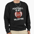 Football Is My Valentine Sweatshirt - Graphic Print Unisex - T-Shirt, Sweatshirt, Hoodie