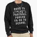 Born To Play Football Forced To Sweatshirt - Casual Everyday Wear Unisex - T-Shirt, Sweatshirt, Hoodie