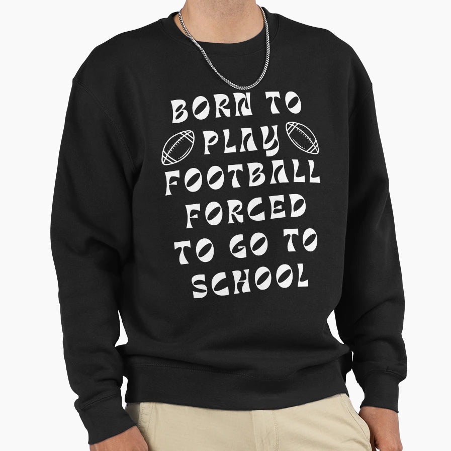 Born To Play Football Forced To Sweatshirt - Casual Everyday Wear Unisex - T-Shirt, Sweatshirt, Hoodie