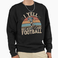 I Yell Because I Care Football Sweatshirt - Unique Graphic Men Women - T-Shirt, Sweatshirt, Hoodie