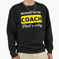 Because Im Coach Thats Why Funny Sweatshirt - Graphic Print for Adults - T-Shirt, Sweatshirt, Hoodie