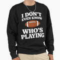 I Do Not Even Know Who Is Playing Sweatshirt - Fun Novelty Design Unisex - T-Shirt, Sweatshirt, Hoodie