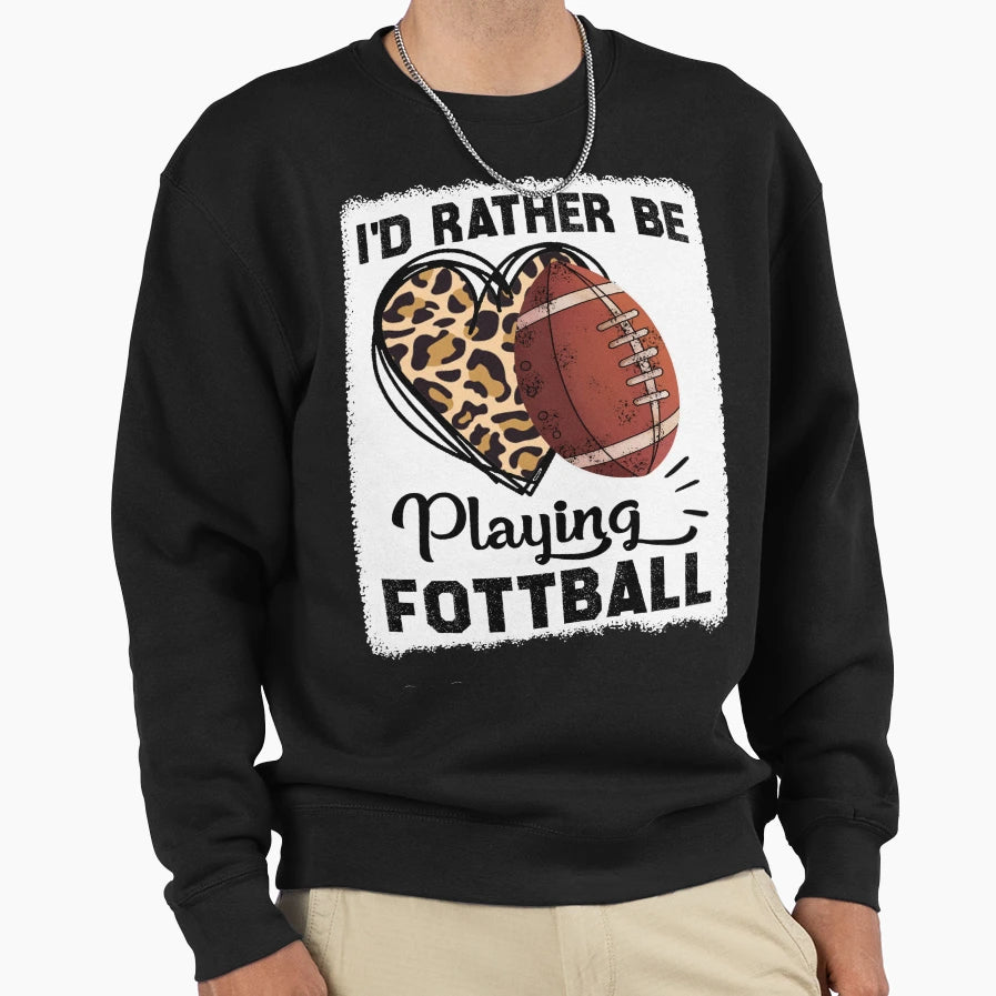 Id Rather Be Playing Football Sweatshirt - Casual Everyday Wear Unisex - T-Shirt, Sweatshirt, Hoodie