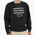 Because Im Coach Thats Why Funny Sweatshirt - Unique Graphic Unisex - T-Shirt, Sweatshirt, Hoodie