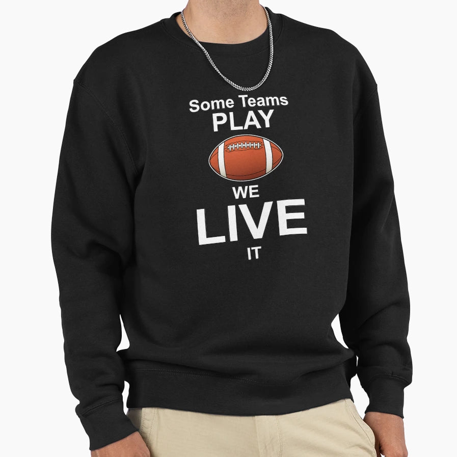 Some Teams Play Football We Live It Sweatshirt - Trendy Graphic for Adults - T-Shirt, Sweatshirt, Hoodie