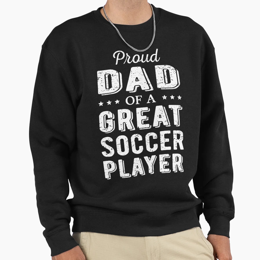 Proud Dad Great Soccer Player I Sweatshirt - Casual Everyday Wear Unisex - T-Shirt, Sweatshirt, Hoodie
