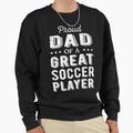 Proud Dad Great Soccer Player I Sweatshirt - Casual Everyday Wear Unisex - T-Shirt, Sweatshirt, Hoodie