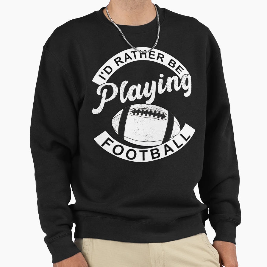 Id Rather Be Playing Football Funny Sweatshirt - Trendy Graphic Unisex - T-Shirt, Sweatshirt, Hoodie