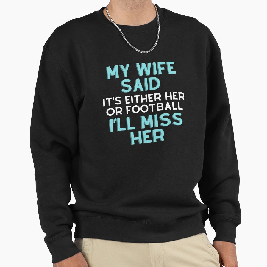 My Wife Said Its Either Her Or Football Ill T-Shirt - Graphic Print Unisex - T-Shirt, Sweatshirt, Hoodie
