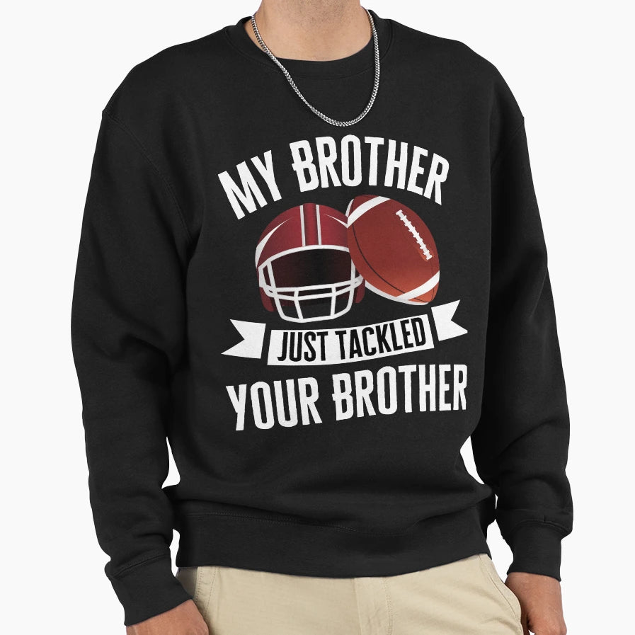My Brother Just Tackled Your Sweatshirt - Novelty Apparel Men Women - T-Shirt, Sweatshirt, Hoodie