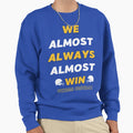 We Almost Always Almost Win Funny Sweatshirt - Custom Art Print Unisex - T-Shirt, Sweatshirt, Hoodie