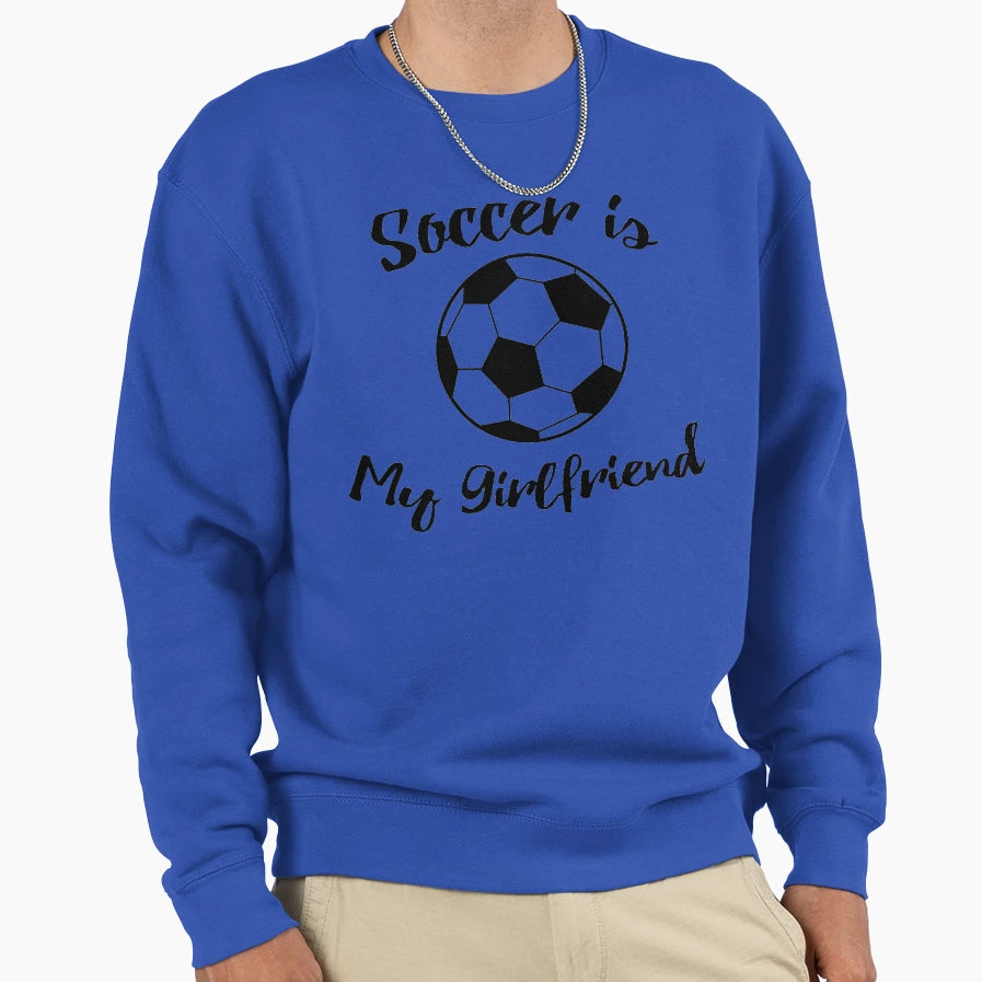 Soccer Is My Girlfriend Sweatshirt - Graphic Print Unisex - T-Shirt, Sweatshirt, Hoodie