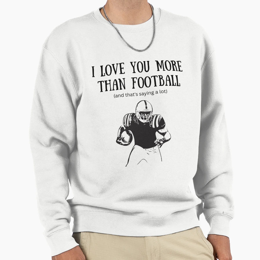 I Love You More Than Football Sweatshirt - Streetwear Style Men Women - T-Shirt, Sweatshirt, Hoodie