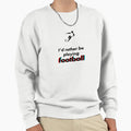 Football Id Rather Be Sweatshirt - Unique Graphic for Adults - T-Shirt, Sweatshirt, Hoodie