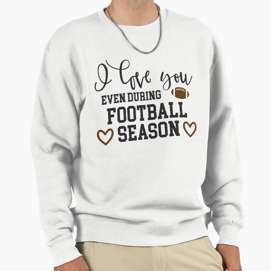 I Love You Even During Football Season Sweatshirt - Graphic Print Unisex - T-Shirt, Sweatshirt, Hoodie