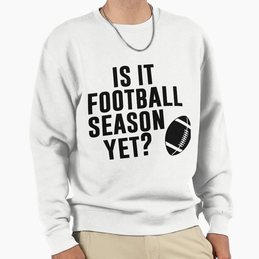 Is It Football Season Yet Funny Sweatshirt - Streetwear Style for Adults - T-Shirt, Sweatshirt, Hoodie