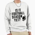 Is It Football Season Yet Funny Sweatshirt - Streetwear Style for Adults - T-Shirt, Sweatshirt, Hoodie