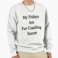 My Fridays Are Coaching Soccer Sweatshirt - Custom Art Print Men Women - T-Shirt, Sweatshirt, Hoodie