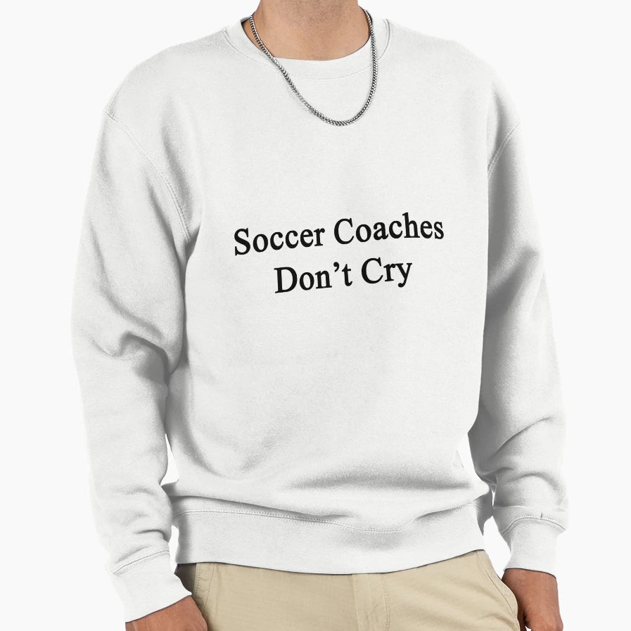 Soccer Coaches Dont Cry Sweatshirt - Custom Art Print Men Women - T-Shirt, Sweatshirt, Hoodie