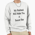 My Husband Will Make You Soccer Sweatshirt - Fun Novelty Design Men Women - T-Shirt, Sweatshirt, Hoodie