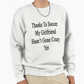 Thanks To Soccer My Girlfriend Sweatshirt - Custom Art Print for Adults - T-Shirt, Sweatshirt, Hoodie