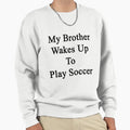 My Brother Wakes Up To Play Soccer Sweatshirt - Custom Art Print Men Women - T-Shirt, Sweatshirt, Hoodie