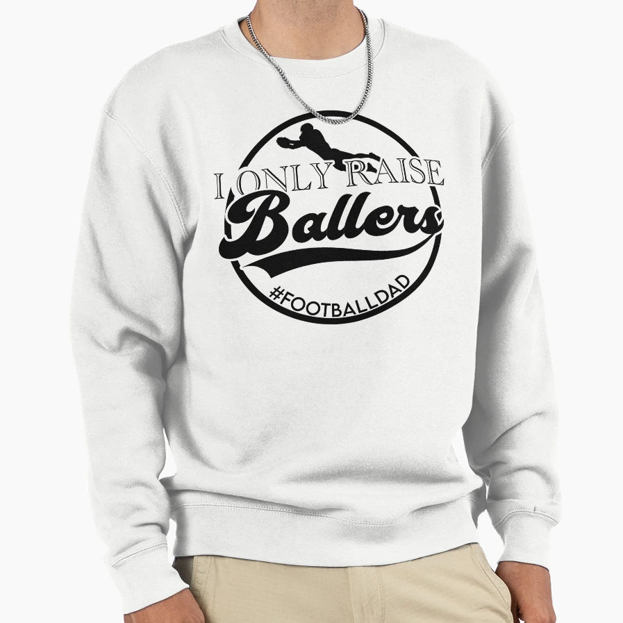 I Only Raise Ballers Football Dad Sweatshirt - Graphic Print Men Women - T-Shirt, Sweatshirt, Hoodie