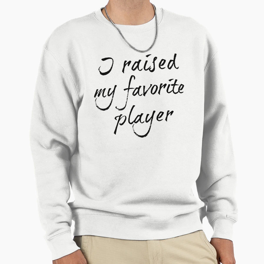 I Raised My Favorite Player Sweatshirt - Casual Everyday Wear Men Women - T-Shirt, Sweatshirt, Hoodie