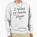 I Raised My Favorite Player Sweatshirt - Casual Everyday Wear Men Women - T-Shirt, Sweatshirt, Hoodie