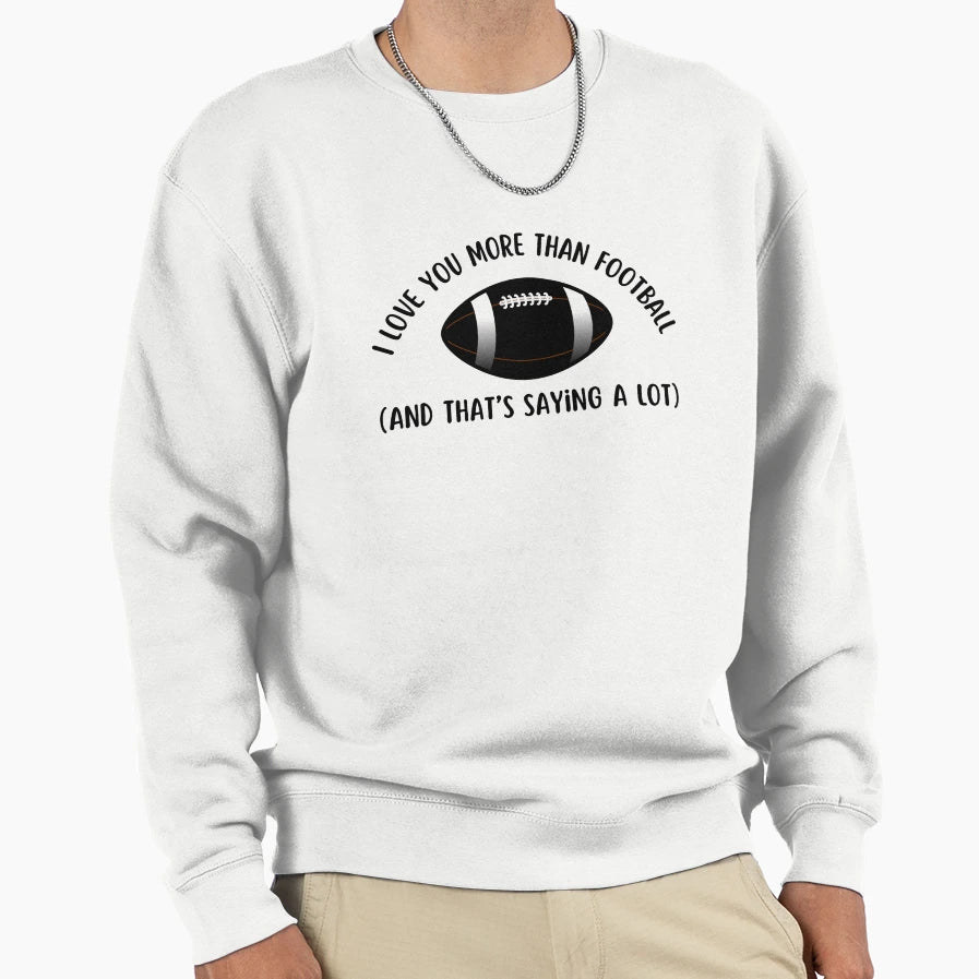 I Love You More Than Football Sweatshirt - Casual Everyday Wear Unisex - T-Shirt, Sweatshirt, Hoodie