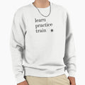 Learn Practice Train Sweatshirt - Streetwear Style Men Women - T-Shirt, Sweatshirt, Hoodie