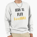 Born To Play Football Football Sweatshirt - Aesthetic Graphic Unisex - T-Shirt, Sweatshirt, Hoodie