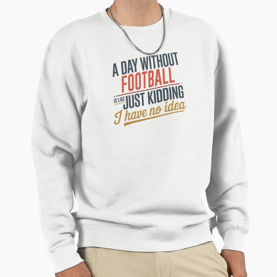 Day Without Football Is Like Just Sweatshirt - Fun Novelty Design Unisex - T-Shirt, Sweatshirt, Hoodie