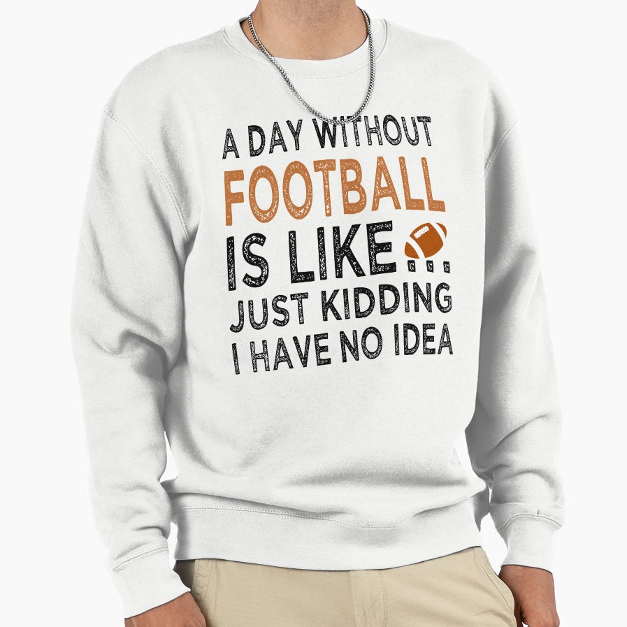 Day Without Football Is Like Just Sweatshirt - Casual Everyday Wear Unisex - T-Shirt, Sweatshirt, Hoodie