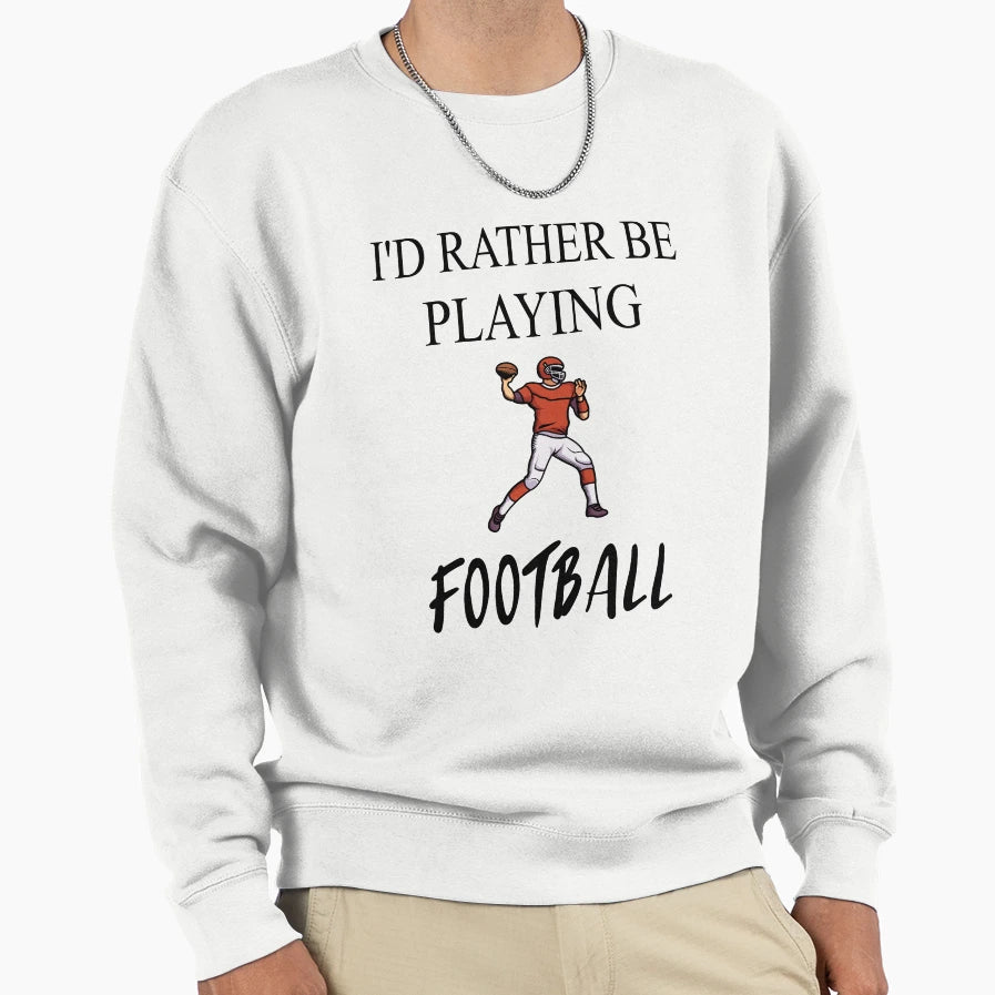 Id Rather Be Playing Football Sweatshirt - Streetwear Style Men Women - T-Shirt, Sweatshirt, Hoodie