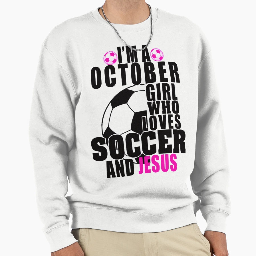 Im October Who Loves Soccer And Jesus Sweatshirt - Streetwear Style Unisex - T-Shirt, Sweatshirt, Hoodie
