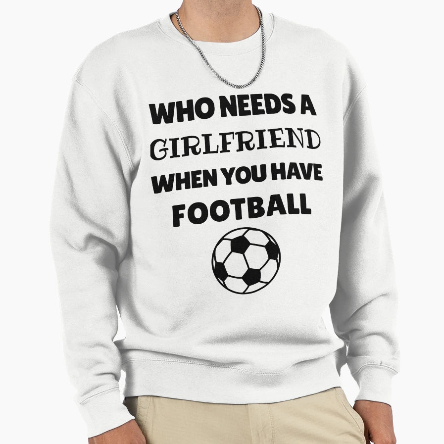 Who Needs Girlfriend When You Have Sweatshirt - Novelty Apparel Men Women - T-Shirt, Sweatshirt, Hoodie