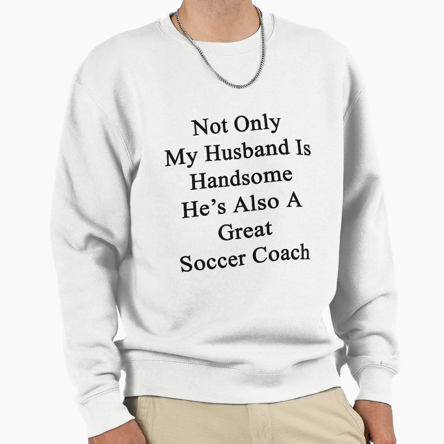 Not Only My Husband Is Handsome Sweatshirt - Custom Art Print Men Women - T-Shirt, Sweatshirt, Hoodie